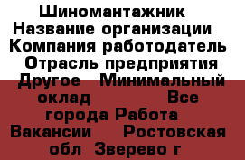 Шиномантажник › Название организации ­ Компания-работодатель › Отрасль предприятия ­ Другое › Минимальный оклад ­ 20 000 - Все города Работа » Вакансии   . Ростовская обл.,Зверево г.